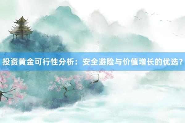 投资黄金可行性分析：安全避险与价值增长的优选？