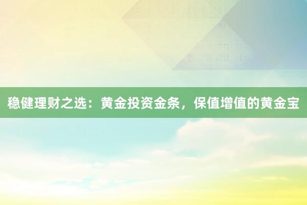 稳健理财之选：黄金投资金条，保值增值的黄金宝