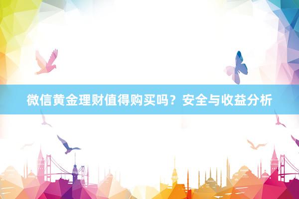 微信黄金理财值得购买吗？安全与收益分析