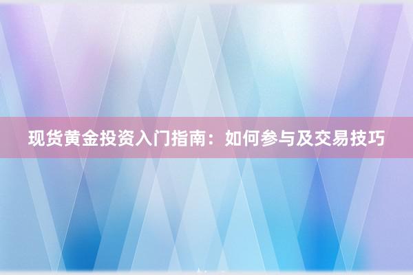 现货黄金投资入门指南：如何参与及交易技巧
