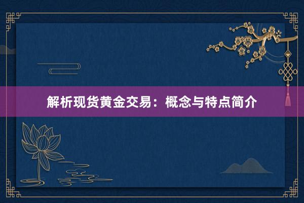 解析现货黄金交易：概念与特点简介