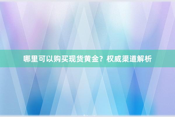 哪里可以购买现货黄金？权威渠道解析