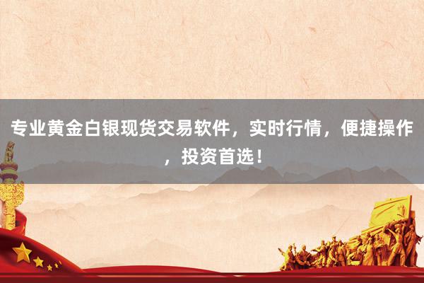 专业黄金白银现货交易软件，实时行情，便捷操作，投资首选！