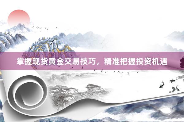 掌握现货黄金交易技巧，精准把握投资机遇