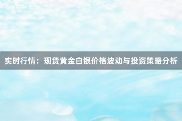 实时行情：现货黄金白银价格波动与投资策略分析