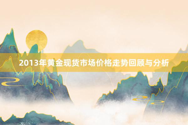 2013年黄金现货市场价格走势回顾与分析