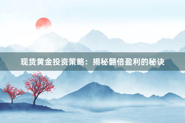 现货黄金投资策略：揭秘翻倍盈利的秘诀