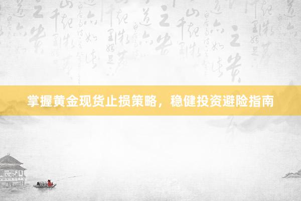 掌握黄金现货止损策略，稳健投资避险指南