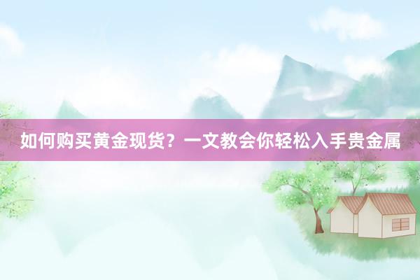 如何购买黄金现货？一文教会你轻松入手贵金属