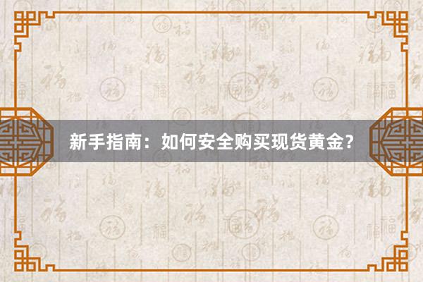新手指南：如何安全购买现货黄金？