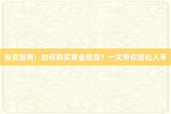 投资指南：如何购买黄金现货？一文带你轻松入手
