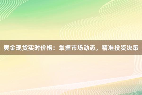 黄金现货实时价格：掌握市场动态，精准投资决策