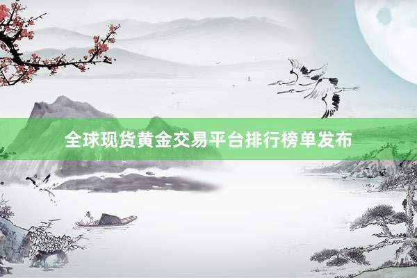 全球现货黄金交易平台排行榜单发布
