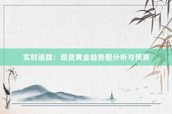 实时追踪：现货黄金趋势图分析与预测