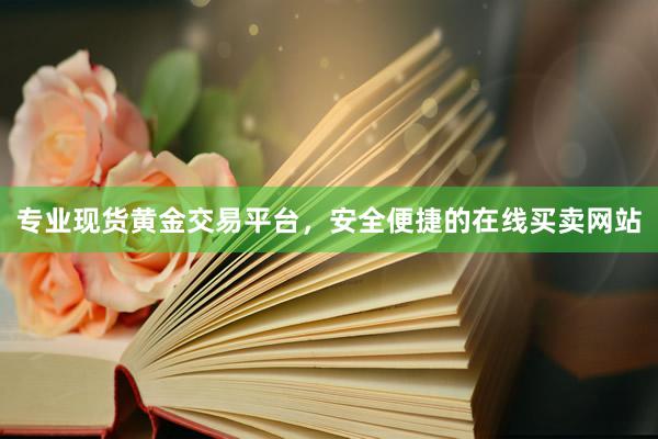专业现货黄金交易平台，安全便捷的在线买卖网站