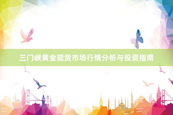三门峡黄金现货市场行情分析与投资指南