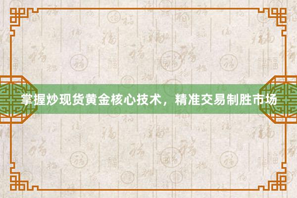 掌握炒现货黄金核心技术，精准交易制胜市场