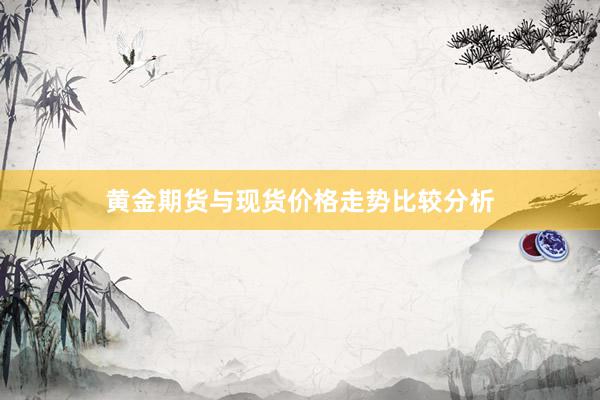 黄金期货与现货价格走势比较分析
