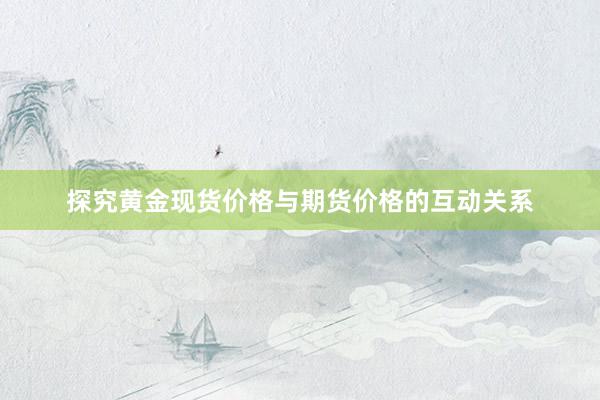 探究黄金现货价格与期货价格的互动关系