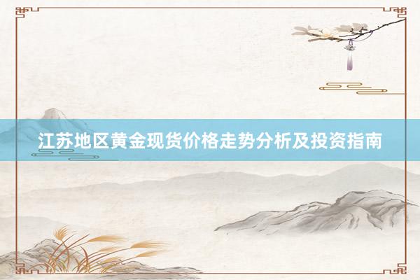 江苏地区黄金现货价格走势分析及投资指南
