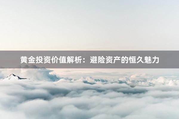 黄金投资价值解析：避险资产的恒久魅力