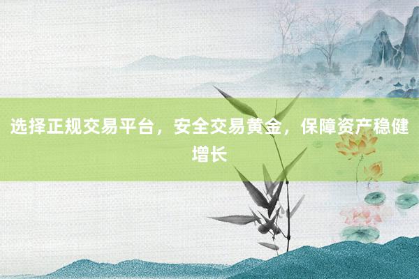 选择正规交易平台，安全交易黄金，保障资产稳健增长