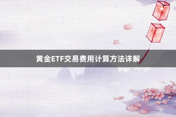 黄金ETF交易费用计算方法详解