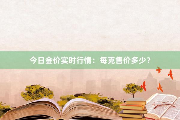 今日金价实时行情：每克售价多少？