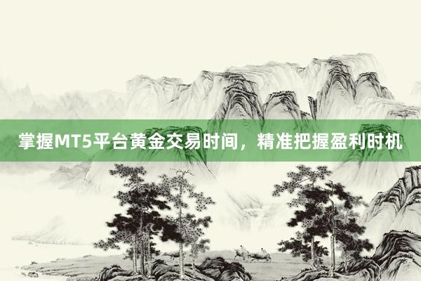 掌握MT5平台黄金交易时间，精准把握盈利时机