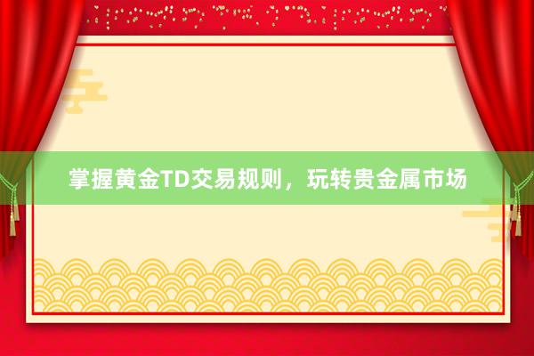 掌握黄金TD交易规则，玩转贵金属市场